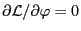 $ \partial
\mathcal{L} / \partial \varphi = 0$