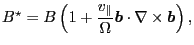 $\displaystyle B^{\star} = B \left( 1 + \frac{v_{\parallel}}{\Omega} \ensuremath{\boldsymbol{b}} \cdot \nabla \times \ensuremath{\boldsymbol{b}} \right),$