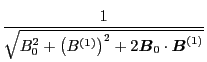 $\displaystyle \frac{1}{\sqrt{B_0^2 + \left( B^{(1)} \right)^2 + 2
\ensuremath{\boldsymbol{B}}_0 \cdot \ensuremath{\boldsymbol{B}}^{(1)}}}$