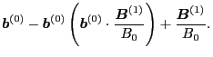 $\displaystyle \ensuremath{\boldsymbol{b}}^{(0)} - \ensuremath{\boldsymbol{b}}^{...
...ymbol{B}}^{(1)}}{B_0} \right) +
\frac{\ensuremath{\boldsymbol{B}}^{(1)}}{B_0} .$