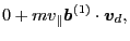 $\displaystyle 0 + m v_{\parallel} \ensuremath{\boldsymbol{b}}^{(1)} \cdot \ensuremath{\boldsymbol{v}}_d,$