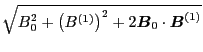 $\displaystyle \sqrt{B_0^2 + \left( B^{(1)} \right)^2 + 2 \ensuremath{\boldsymbol{B}}_0 \cdot
\ensuremath{\boldsymbol{B}}^{(1)}}$