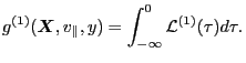 $\displaystyle g^{(1)} ( \ensuremath{\boldsymbol{X}}, v_{\parallel}, y) = \int_{- \infty}^0 \mathcal{L}^{(1)} (\tau) d \tau .$