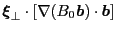 $\displaystyle \ensuremath{\boldsymbol{\xi}}_{\perp} \cdot \left[ \nabla (B_0 \ensuremath{\boldsymbol{b}})
\cdot \ensuremath{\boldsymbol{b}} \right]$