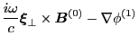 $\displaystyle \frac{i \omega}{c} \ensuremath{\boldsymbol{\xi}}_{\perp} \times \ensuremath{\boldsymbol{B}}^{(0)} -
\nabla \phi^{(1)}$