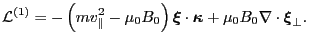 $\displaystyle \mathcal{L}^{(1)} = - \left( m v_{\parallel}^2 - \mu_0 B_0 \right...
...ymbol{\kappa}} + \mu_0 B_0 \nabla \cdot \ensuremath{\boldsymbol{\xi}}_{\perp} .$