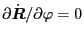 $ \partial
\dot{\ensuremath{\boldsymbol{R}}} / \partial \varphi = 0$