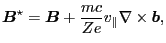 $\displaystyle \ensuremath{\boldsymbol{B}}^{\star} = \ensuremath{\boldsymbol{B}} + \frac{m c}{Z e} v_{\parallel} \nabla \times \ensuremath{\boldsymbol{b}},$