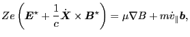 $\displaystyle Z e \left( \ensuremath{\boldsymbol{E}}^{\star} + \frac{1}{c} \dot...
...ar} \right) = \mu \nabla B + m \dot{v}_{\parallel} \ensuremath{\boldsymbol{b}},$