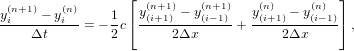                   ⌊ (n+1)   (n+1)    (n)     (n)  ⌋
y(in+1)−-y(ni)     1 ⌈y(i+1)-−-y(i−1)   y(i+1) −-y(i−1)⌉
     Δt     = − 2c      2Δx      +     2Δx      ,
