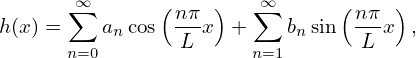       ∞∑       ( nπ )   ∞∑       (nπ  )
h(x ) =   ancos  L-x  +    bnsin  -L-x ,
      n=0              n=1
