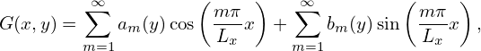          ∞∑          ( m π )   ∑∞         ( mπ  )
G (x,y) =    am (y)cos  ---x  +    bm (y)sin  ---x  ,
         m=1          Lx      m=1          Lx
