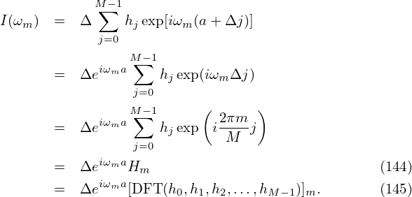             M∑ −1
I(ωm)  =  Δ     hjexp[iωm (a+ Δj)]
             j=0
                 M−1
       =  Δeiωma ∑   hjexp(iωm Δj)
                 j=0
                 M−1      (      )
       =  Δeiωma ∑   hjexp i2πm-j
                 j=0         M
             iωma
       =  Δe iω aHm                               (144)
       =  Δe  m [DFT (h0,h1,h2,...,hM −1)]m.        (145)
