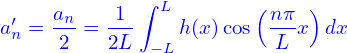             ∫ L        (    )
a′n = an=  1--   h(x)cos nπ-x dx
     2    2L − L         L
