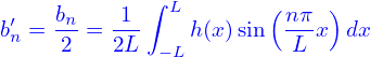             ∫ L        (    )
b′n = bn=  1--   h(x)sin  nπ-x dx
     2    2L  − L         L
