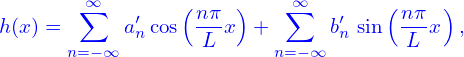         ∞                  ∞
h (x) =  ∑   a′cos(n-πx) + ∑    b′ sin (nπ-x),
       n=−∞  n     L     n= −∞ n      L
