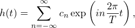        ∑∞       (   2π )
h(t) =     cnexp  in--t  ,
      n=−∞          T
