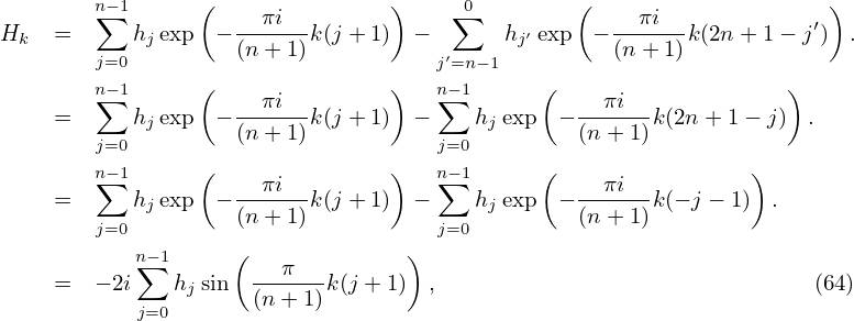         n∑−1     (               )    ∑0        (                    )
Hk  =      hjexp  −--πi--k (j + 1)  −       hj′ exp − --πi--k(2n + 1− j′) .
        j=0         (n + 1)          j′=n−1          (n + 1)
        n∑−1     (               )   n∑−1      (                   )
    =      hjexp  −--πi--k (j + 1)  −    hjexp  − --πi--k(2n+ 1− j)  .
        j=0         (n + 1)          j=0         (n + 1)
        n∑−1     (               )   n∑−1      (                )
    =      hjexp  −--πi--k (j + 1)  −    hjexp  − --πi--k(− j − 1) .
        j=0         (n + 1)          j=0         (n + 1)
           n∑−1     (              )
    =   − 2i  hjsin  --π---k(j + 1) ,                              (64)
           j=0       (n + 1)
