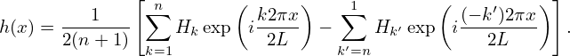               [ n       (      )    1        (          )]
h(x) = ---1--- ∑  H  exp  ik2πx- − ∑   H ′ exp i(−-k′)2πx-  .
       2(n + 1) k=1  k       2L     k′=n  k         2L
