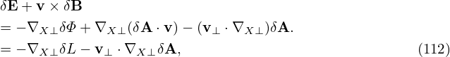 δE + v× δB
= − ∇   δΦ+ ∇    (δA ⋅v) − (v  ⋅∇   )δA.
     X ⊥      X⊥           ⊥    X⊥
= − ∇X ⊥δL− v ⊥ ⋅∇X ⊥δA,                              (112)
