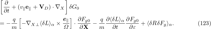 [                   ]
 ∂-+ (v∥e∥ + VD )⋅∇X  δG0
 ∂t
   -q [             e∥] ∂Fg0   q-∂⟨δL⟩α ∂Fg0
= −m   − ∇X ⊥⟨δL⟩α × Ω ⋅ ∂X  − m   ∂t    ∂𝜀 + ⟨δRδFg⟩α.       (123)
