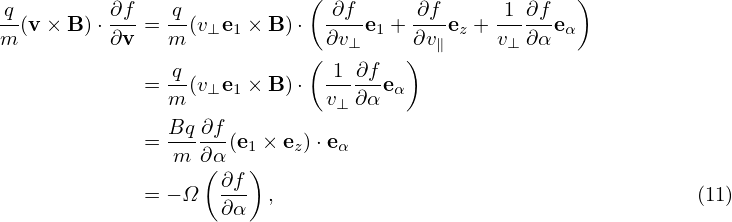q         ∂f   q            ( ∂f      ∂f     1  ∂f  )
-(v × B)⋅ ---= --(v⊥e1 × B )⋅----e1 +---ez + -----eα
m         ∂v   m            (∂v⊥     ∂)v∥     v⊥ ∂α
             = q-(v e × B )⋅ -1-∂f-e
               m   ⊥ 1       v⊥ ∂α  α
               Bq-∂f-
             = m  ∂α(e1 × ez)⋅eα
                  ( ∂f)
             = − Ω  ∂α- ,                                      (11)
