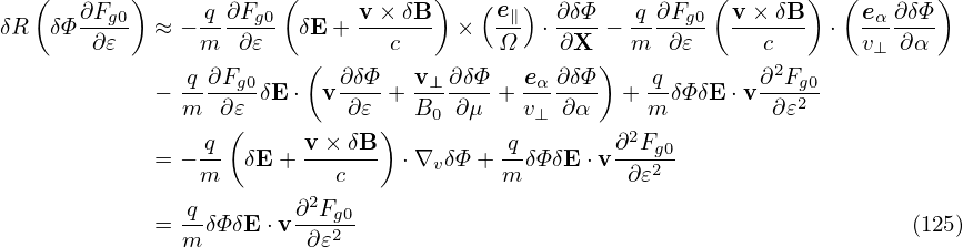    (       )           (            )   (e )               (       ) (       )
δR  δΦ ∂Fg0  ≈ − q-∂Fg0  δE + v×-δB-  ×  -∥  ⋅ ∂δΦ-− q-∂Fg0 v-×-δB  ⋅  eα-∂δΦ-
        ∂𝜀       m  ∂𝜀   (      c        Ω    ∂X )  m  ∂𝜀      c       v⊥ ∂α
             − -q∂Fg0 δE⋅  v∂δΦ-+ v⊥-∂δΦ-+ eα-∂δΦ- + -qδΦδE ⋅v ∂2Fg0
               m  ∂ 𝜀        ∂𝜀   B0  ∂μ   v⊥ ∂ α    m          ∂𝜀2
                 q (     v × δB)          q        ∂2Fg0
             = − m- δE + ---c--  ⋅∇v δΦ+  mδΦ δE⋅v -∂𝜀2-
                          2
             = -qδΦδE ⋅v ∂Fg0-                                             (125)
               m         ∂ 𝜀2
