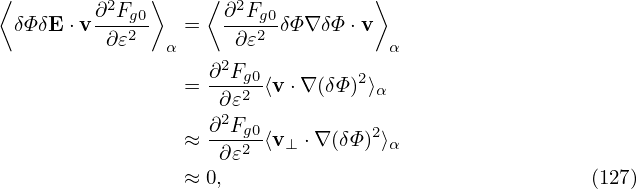 ⟨        ∂2F  ⟩    ⟨ ∂2F          ⟩
  δΦ δE ⋅v ---g20   =   ---g20δΦ∇ δΦ ⋅v
          ∂𝜀   α      ∂𝜀            α
                 = ∂2Fg0⟨v ⋅∇(δΦ)2⟩
                    ∂𝜀2           α
                   ∂2Fg0          2
                 ≈  ∂𝜀2 ⟨v⊥ ⋅∇(δΦ) ⟩α
                 ≈ 0,                                 (127)
