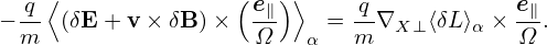   q ⟨              ( e∥)⟩     q            e∥
− m- (δE +v × δB) ×  Ω-  α = m-∇X ⊥⟨δL⟩α × Ω-.
