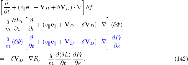 [                         ]
 -∂ + (ve  + V  + δV  )⋅∇  δf
 ∂t    ∥ ∥    D     D
  q-∂F0-[ ∂                      ]
− m  ∂𝜀  ∂t + (v∥e∥ + VD +δVD ) ⋅∇ ⟨δΦ⟩
  q     [ ∂                      ] ∂F
− --⟨δΦ ⟩ --+ (v∥e∥ + VD +δVD ) ⋅∇  --0-
  m      ∂t                        ∂𝜀
= − δVD ⋅∇F0 − -q∂⟨δL⟩ ∂F0.                           (142)
               m   ∂t  ∂𝜀
