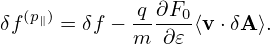   (p∥)       -q∂F0-
δf    = δf − m ∂𝜀 ⟨v⋅δA ⟩.

