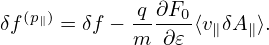              q∂F
δf(p∥) = δf −----0⟨v∥δA ∥⟩.
            m  ∂𝜀
