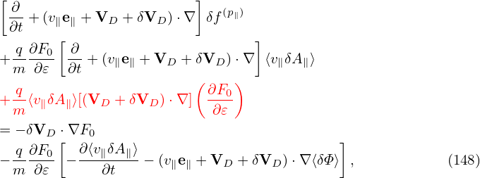 [ ∂                       ]
 ∂t + (v∥e∥ + VD + δVD )⋅∇  δf(p∥)
        [                        ]
+ q-∂F0- ∂- +(v∥e∥ + VD + δVD  )⋅∇  ⟨v∥δA∥⟩
  m  ∂𝜀  ∂t               (    )
  q-                       ∂F0-
+ m ⟨v∥δA ∥⟩[(VD + δVD )⋅∇ ]  ∂𝜀
= − δVD ⋅∇F0
  q ∂F  [  ∂⟨v δA ⟩                          ]
− ----0- − --∥---∥-− (v∥e∥ +VD  + δVD )⋅∇ ⟨δΦ⟩  ,           (148)
  m  ∂𝜀      ∂t
