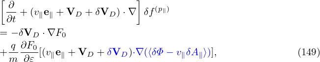 [ ∂                      ]
 -- +(v∥e∥ + VD + δVD  )⋅∇  δf (p∥)
 ∂t
= − δVD ⋅∇F0
+ q-∂F0[(v∥e∥ + VD + δVD )⋅∇ (⟨δΦ − v∥δA ∥⟩)],              (149)
  m ∂𝜀
