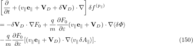 [-∂                       ]  (p∥)
 ∂t + (v∥e∥ + VD + δVD )⋅∇  δf
                q∂F
= − δVD ⋅∇F0 + -----0(v∥e∥ + VD )⋅∇⟨δΦ⟩
  q ∂F         m  ∂𝜀
− ----0-[(v∥e∥ + VD )⋅∇ ⟨v∥δA∥⟩].                       (150)
  m  ∂𝜀
