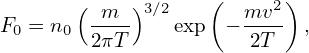       (     )      (     )
F = n   -m-- 3∕2exp  − mv2- ,
 0   0  2πT           2T
