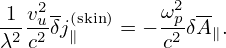  1 v2- (skin)    ω2p --
-2 -u2δj∥   = − -2 δA ∥.
λ  c           c
