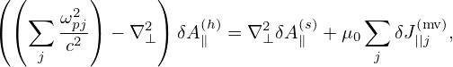 ( (       )      )
    ∑  ω2                             ∑
( (    -p2j) − ∇2⊥) δA(∥h)= ∇2⊥δA(∥s) +μ0    δJ(||mjv),
     j  c                              j
