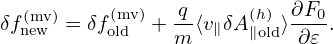                  q         ∂F
δf(nmevw)= δf(omldv)+ --⟨v∥δA(∥h)old⟩--0.
                m          ∂ 𝜀
