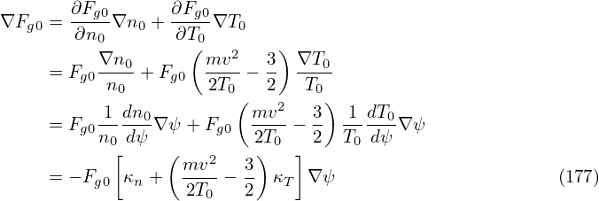        ∂Fg0      ∂Fg0
∇Fg0 = ∂n--∇n0 + -∂T- ∇T0
          0        (0  2    )
     = Fg0∇n0-+ Fg0  mv--− 3  ∇T0-
           n0        2T0(  2   T0)
          1-dn0           mv2-  3  1-dT0
     = Fg0n0 dψ ∇ψ + Fg0  2T0 − 2  T0 dψ ∇ψ
           [     ( mv2   3)   ]
     = − Fg0 κn +  2T--− 2  κT ∇ ψ                       (177)
                     0
