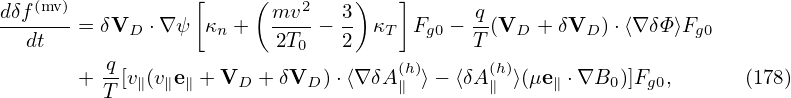 dδf(mv)           [    ( mv2   3 )   ]      q
-------= δVD  ⋅∇ψ  κn +  ----− -  κT  Fg0 −--(VD + δVD )⋅⟨∇δΦ ⟩Fg0
   dt                    2T0   2           T
       +  q[v∥(v∥e∥ + VD + δVD )⋅⟨∇ δA(∥h)⟩− ⟨δA (h∥)⟩(μe ∥ ⋅∇B0 )]Fg0,     (178)
          T
