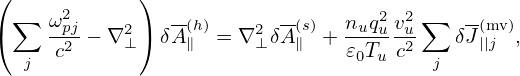 (            )
 ∑   ω2         --        --       2 2 ∑   --
(    -p2j− ∇2⊥) δA(∥h)= ∇2⊥ δA(∥s)+  nuquvu2    δJ(m||vj),
  j  c                          𝜀0Tu c   j
