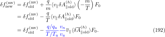                            (    )
δf(nmevw)= δf(omldv)+ q-⟨v∥δA (h∥)old⟩ − m- F0
          (mv)  mq      (h)     T
      = δfold  − T-⟨v∥δA ∥old⟩F0
                q∕q  v     -(h)
      = δf(omldv)− ---u--nv∥⟨δA∥old⟩F0.                  (192)
                T∕Tu vu

