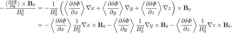   ∂δΦ             (⟨     ⟩     ⟨     ⟩     ⟨    ⟩    )
− ⟨-∂x ⟩×2-B0-= −-12  ∂δΦ- ∇x +   ∂δΦ- ∇y +   ∂δΦ- ∇z  × B0
     B0        B⟨0   ⟩ ∂x          ∂y⟨    ⟩    ∂z       ⟨    ⟩
                 ∂δΦ- -1-           ∂δΦ-  -1-           ∂δΦ- -1-
           = −   ∂x   B20∇x × B0 −   ∂y   B20∇y × B0 −   ∂z   B20∇z × B0.

