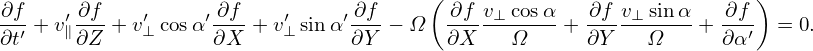                                        (                            )
∂f-  ′ ∂f-   ′    ′ ∂f   ′     ′ ∂f     -∂f v⊥cosα-  ∂f-v⊥-sinα-  -∂f
∂t′ + v∥ ∂Z + v⊥cosα ∂X  +v⊥ sin α ∂Y − Ω  ∂X    Ω    + ∂Y    Ω   + ∂α ′ = 0.
