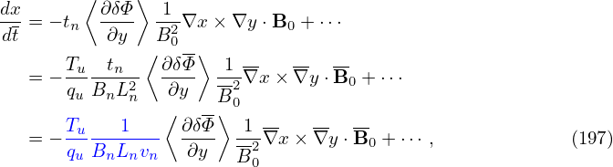 dx      ⟨ ∂δΦ ⟩ 1
---= − tn ----  -2∇x × ∇y ⋅B0 + ⋅⋅⋅
dt         ∂y  ⟨B0--⟩
   = − Tu--tn--  ∂δΦ-  1-∇x × ∇y ⋅B- + ⋅⋅⋅
       quBnL2n   ∂y   B20           0
                 ⟨  --⟩   --   --  --
   = − Tu---1---  ∂δΦ-  12∇x × ∇y ⋅B0 + ⋅⋅⋅ ,            (197)
       quBnLnvn    ∂y   B0
