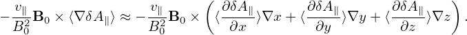                            (                               )
 -v∥               -v∥-       ∂δA∥-      ∂δA-∥      ∂-δA∥
−B20B0 × ⟨∇ δA∥⟩ ≈ −B20B0 ×  ⟨ ∂x  ⟩∇x + ⟨ ∂y  ⟩∇y + ⟨ ∂z ⟩∇z  .
