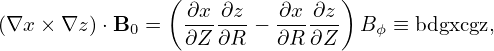                (               )
(∇x × ∇z)⋅B  =   ∂x-∂z-− -∂x-∂z  B  ≡ bdgxcgz,
            0    ∂Z ∂R   ∂R ∂Z    ϕ

