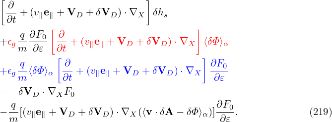 [ ∂                        ]
 ∂t + (v∥e∥ + VD + δVD )⋅∇X  δhs
          [                         ]
+ 𝜖g q-∂F0 ∂-+ (v∥e∥ + VD + δVD )⋅∇X  ⟨δΦ ⟩α
    m ∂𝜀   ∂[t                        ]
    q-      ∂-                         ∂F0-
+ 𝜖gm ⟨δΦ⟩α  ∂t + (v∥e∥ + VD + δVD )⋅∇X  ∂𝜀
= − δVD ⋅∇XF0
  q                                     ∂F0
− m-[(v∥e∥ + VD + δVD ) ⋅∇X (⟨v ⋅δA − δΦ ⟩α )]-∂𝜀-.            (219)
