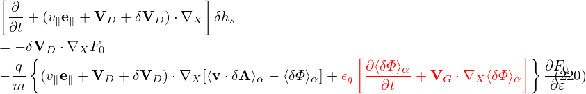 [                          ]
  ∂-+ (v e + V  + δV  )⋅∇    δh
  ∂t    ∥ ∥   D      D    X    s
= − δVD ⋅∇XF0
   q{                                          [∂ ⟨δΦ⟩α               ]} ∂F0
− m-  (v∥e∥ + VD + δVD )⋅∇X [⟨v ⋅δA⟩α − ⟨δΦ ⟩α]+ 𝜖g --∂t-- + VG ⋅∇X ⟨δΦ⟩α   -∂(𝜀2 .20)
